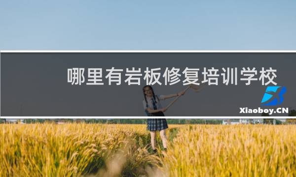 哪里有岩板修复培训学校