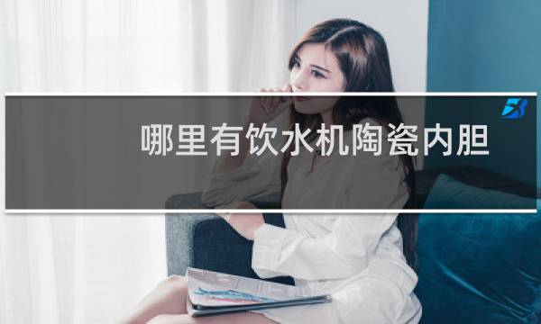 哪里有饮水机陶瓷内胆