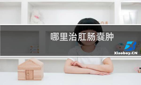 哪里治肛肠囊肿