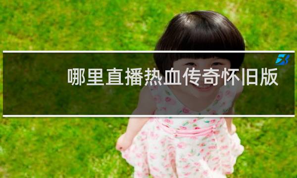 哪里直播热血传奇怀旧版