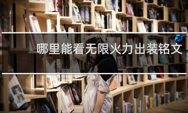 哪里能看无限火力出装铭文