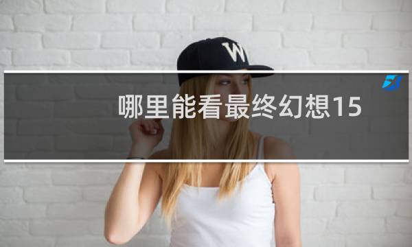 哪里能看最终幻想15