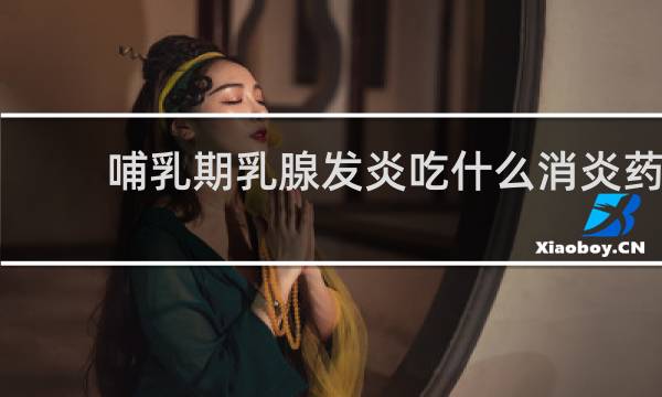 哺乳期乳腺发炎吃什么消炎药