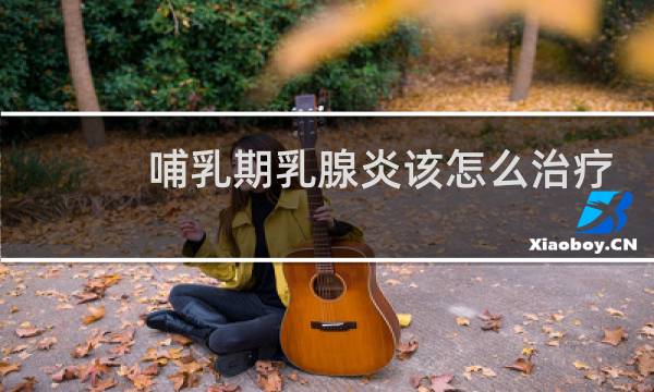 哺乳期乳腺炎该怎么治疗
