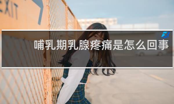哺乳期乳腺疼痛是怎么回事