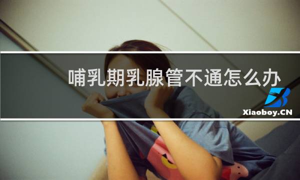 哺乳期乳腺管不通怎么办