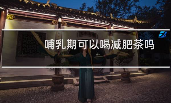 哺乳期可以喝减肥茶吗