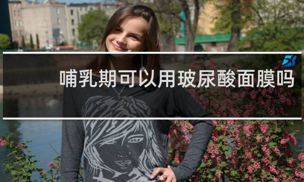 哺乳期可以用玻尿酸面膜吗