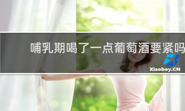 哺乳期喝了一点葡萄酒要紧吗