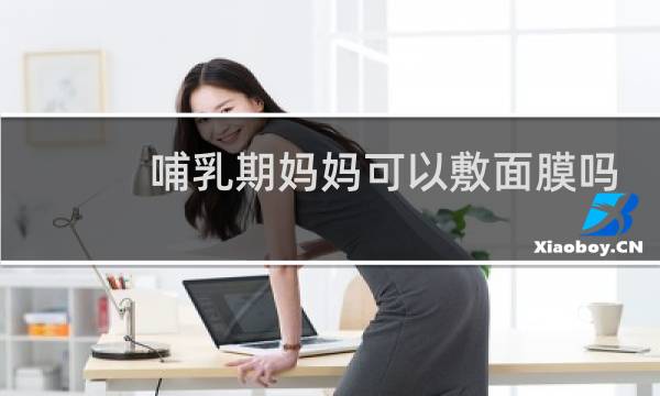 哺乳期妈妈可以敷面膜吗