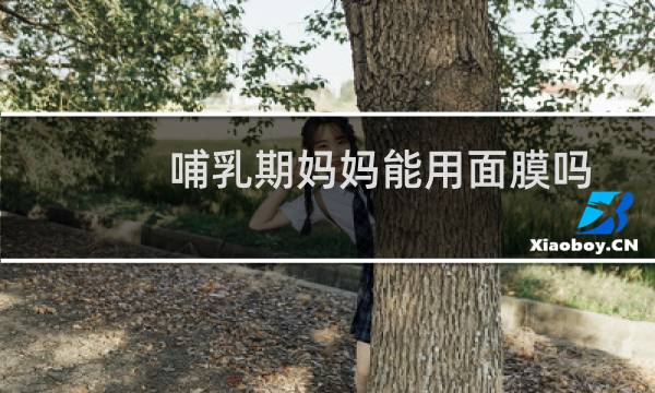 哺乳期妈妈能用面膜吗