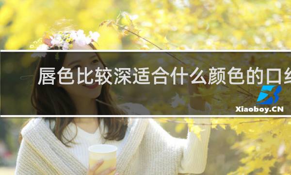 唇色比较深适合什么颜色的口红