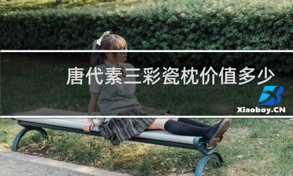 唐代素三彩瓷枕价值多少