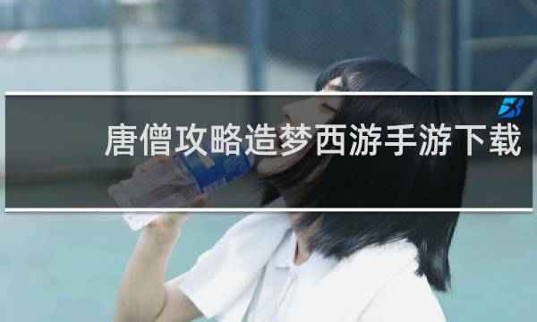 唐僧攻略造梦西游手游下载