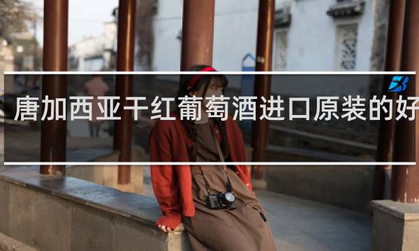 唐加西亚干红葡萄酒进口原装的好喝吗
