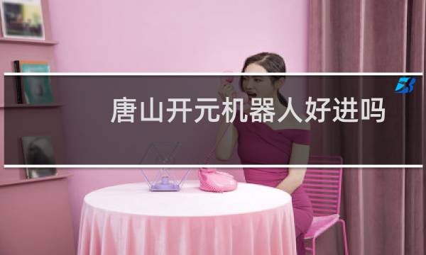 唐山开元机器人好进吗