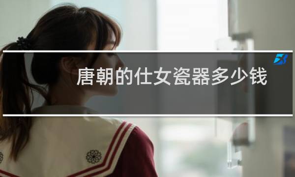 唐朝的仕女瓷器多少钱