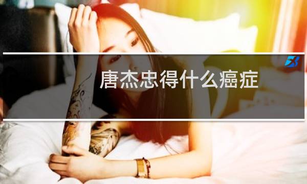 唐杰忠得什么癌症