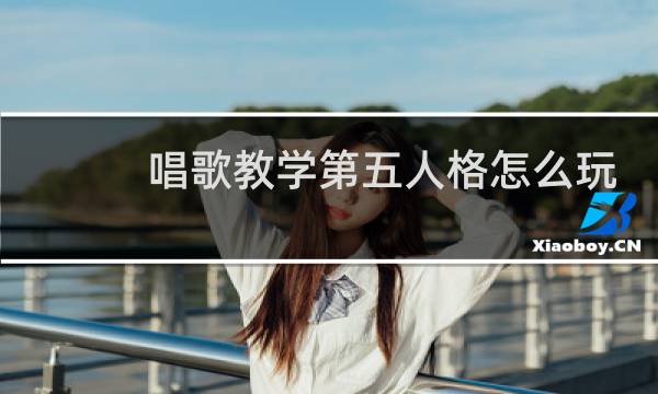 唱歌教学第五人格怎么玩