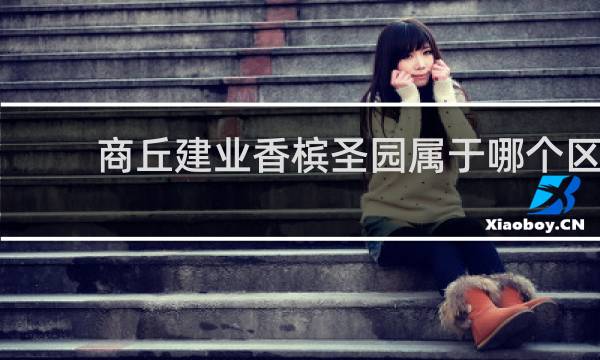 商丘建业香槟圣园属于哪个区