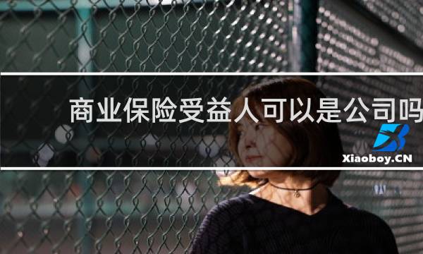 商业保险受益人可以是公司吗