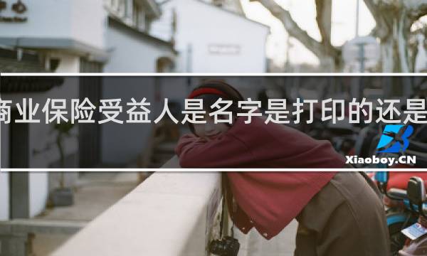 商业保险受益人是名字是打印的还是手写的