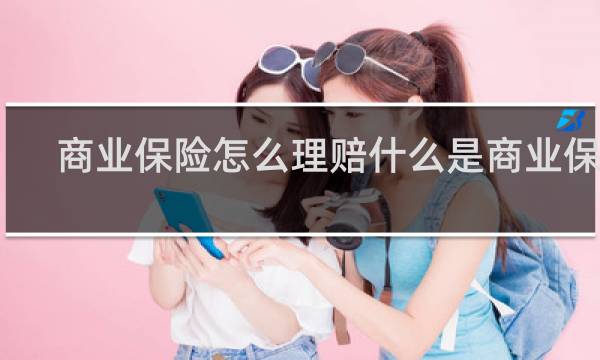 商业保险怎么理赔什么是商业保险