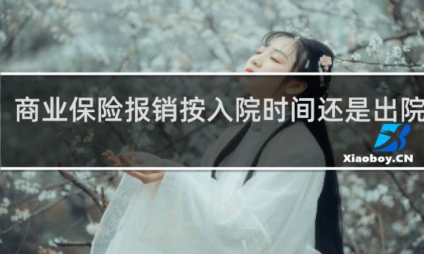 商业保险报销按入院时间还是出院时间