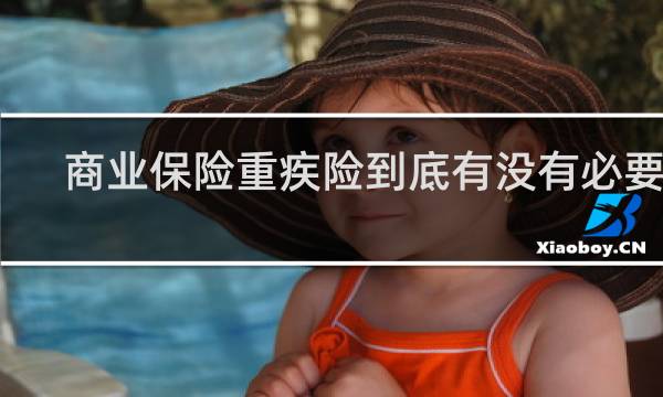 商业保险重疾险到底有没有必要买