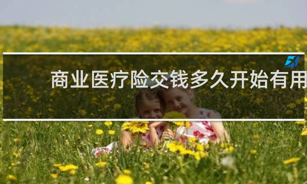 商业医疗险交钱多久开始有用