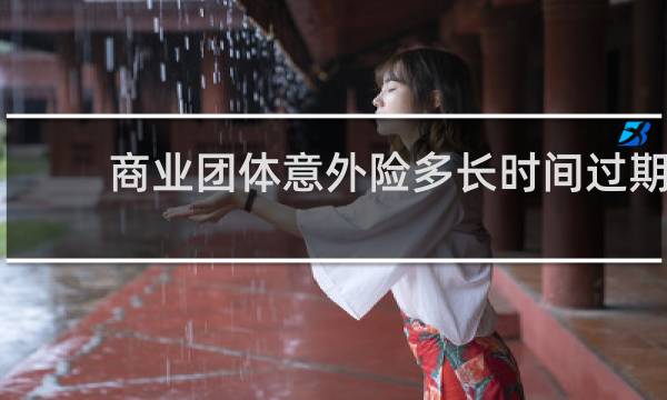 商业团体意外险多长时间过期