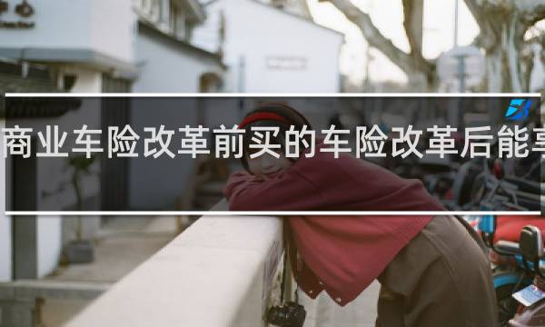 商业车险改革前买的车险改革后能享受吗