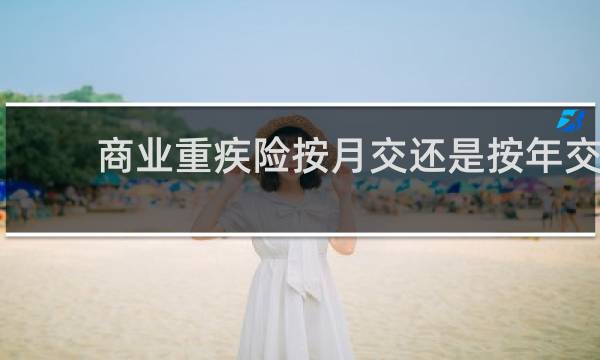 商业重疾险按月交还是按年交