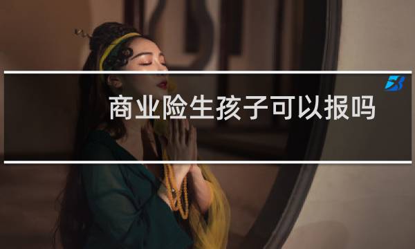 商业险生孩子可以报吗