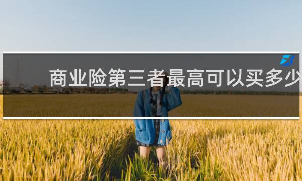 商业险第三者最高可以买多少