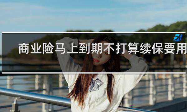 商业险马上到期不打算续保要用么