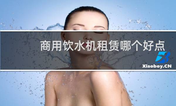 商用饮水机租赁哪个好点