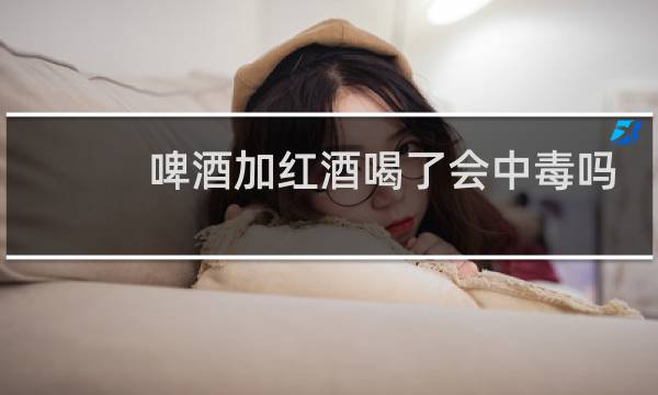 啤酒加红酒喝了会中毒吗?