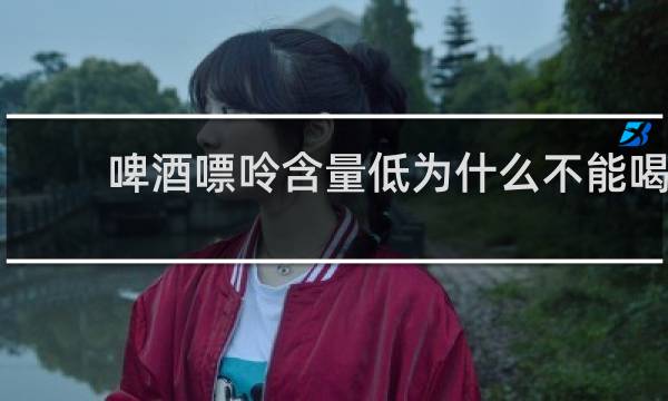 啤酒嘌呤含量低为什么不能喝