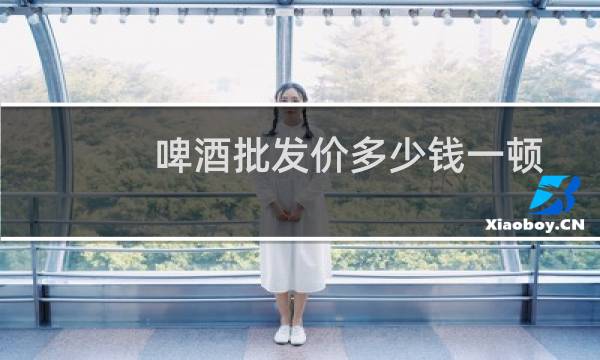 啤酒批发价多少钱一顿