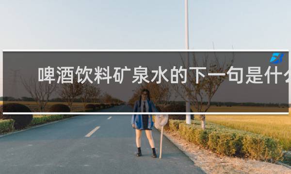 啤酒饮料矿泉水的下一句是什么