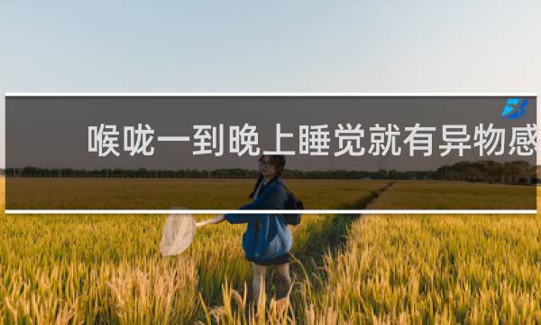 喉咙一到晚上睡觉就有异物感