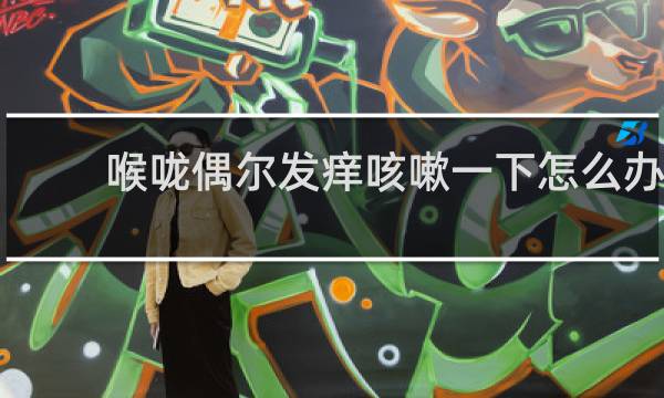 喉咙偶尔发痒咳嗽一下怎么办