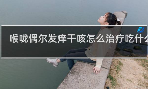 喉咙偶尔发痒干咳怎么治疗吃什么药