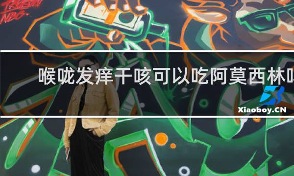 喉咙发痒干咳可以吃阿莫西林吗