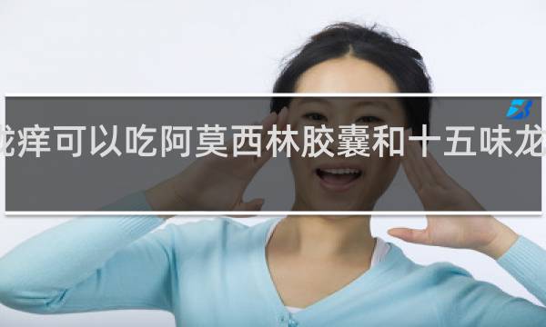 喉咙痒可以吃阿莫西林胶囊和十五味龙胆花丸吗