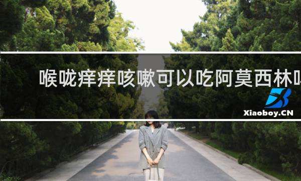 喉咙痒痒咳嗽可以吃阿莫西林吗