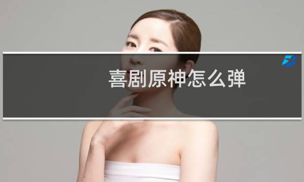 喜剧原神怎么弹