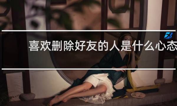 喜欢删除好友的人是什么心态