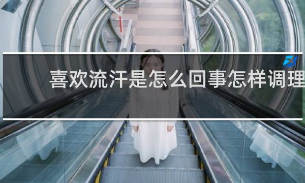 喜欢流汗是怎么回事怎样调理